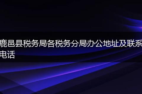 鹿邑县税务局各税务分局办公地址及联系电话
