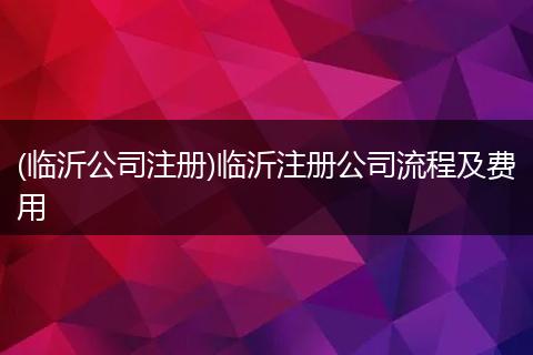 (临沂公司注册)临沂注册公司流程及费用