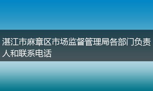 湛江市麻章区市场监督管理局各部门负责人和联系电话