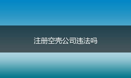 注册空壳公司违法吗