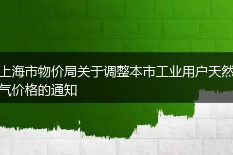 上海市物价局关于调整本市工业用户天然气价格的通知