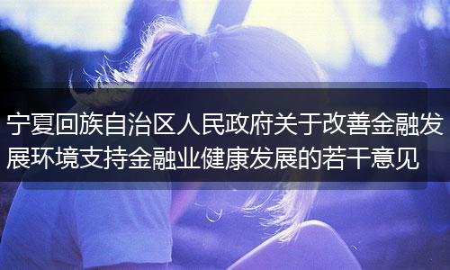 宁夏回族自治区人民政府关于改善金融发展环境支持金融业健康发展的若干意见