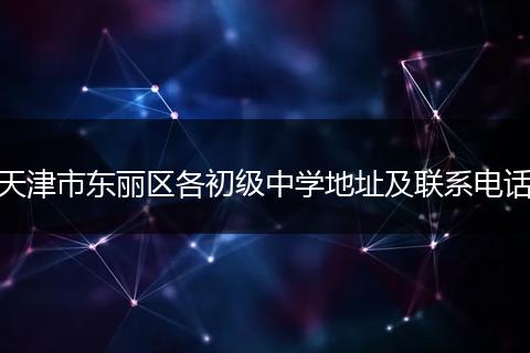 天津市东丽区各初级中学地址及联系电话