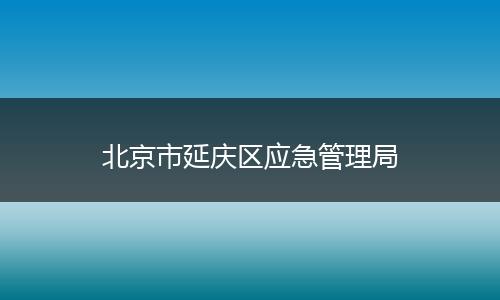 北京市延庆区应急管理局
