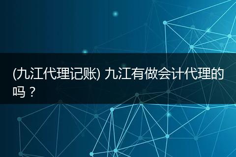 (九江代理记账) 九江有做会计代理的吗？