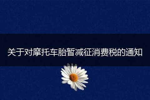 关于对摩托车胎暂减征消费税的通知