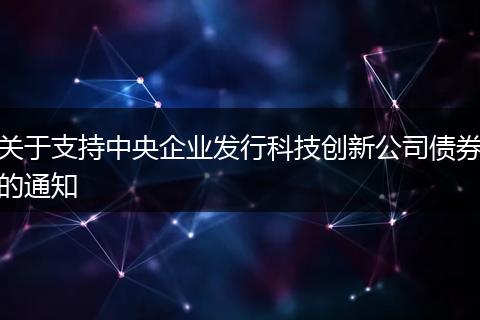 关于支持中央企业发行科技创新公司债券的通知