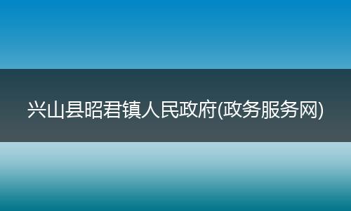 兴山县昭君镇人民政府(政务服务网)