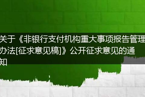 关于《非银行支付机构重大事项报告管理办法[征求意见稿]》公开征求意见的通知