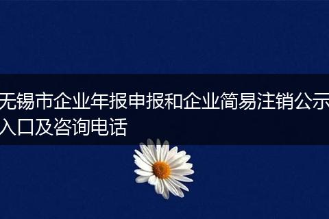 无锡市企业年报申报和企业简易注销公示入口及咨询电话