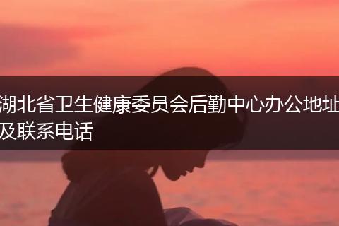 湖北省卫生健康委员会后勤中心办公地址及联系电话
