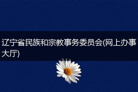 辽宁省民族和宗教事务委员会(网上办事大厅)