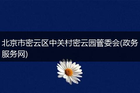 北京市密云区中关村密云园管委会(政务服务网)