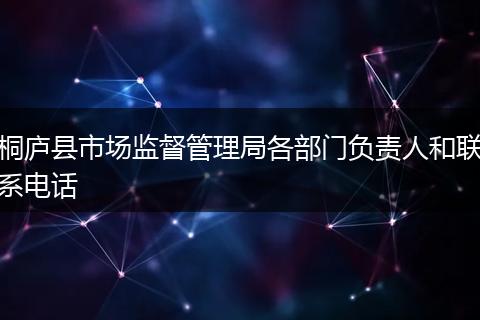 桐庐县市场监督管理局各部门负责人和联系电话