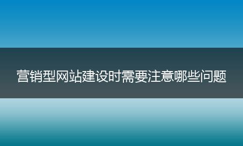 营销型网站建设时需要注意哪些问题