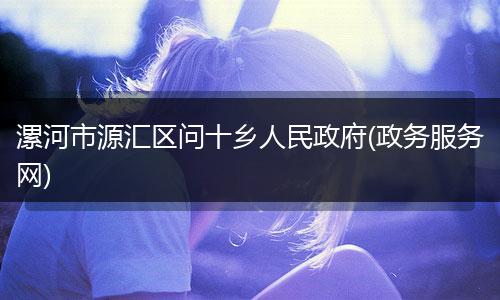 漯河市源汇区问十乡人民政府(政务服务网)