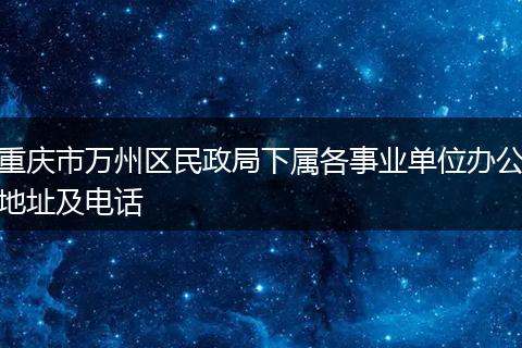重庆市万州区民政局下属各事业单位办公地址及电话