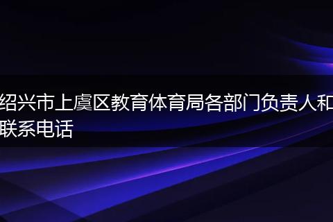 绍兴市上虞区教育体育局各部门负责人和联系电话