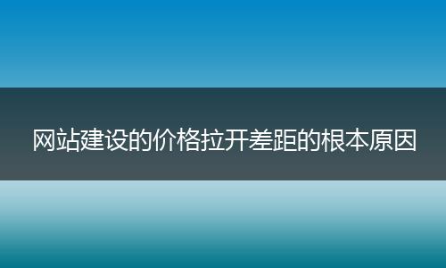 网站建设的价格拉开差距的根本原因