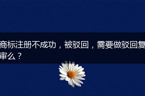 商标注册不成功,被驳回,需要做驳回复审么?