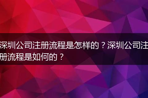 深圳公司注册流程是怎样的？深圳公司注册流程是如何的？