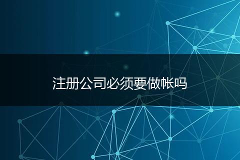 注册公司必须要做帐吗