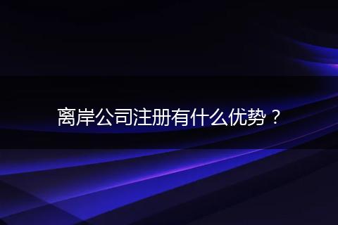 离岸公司注册有什么优势?
