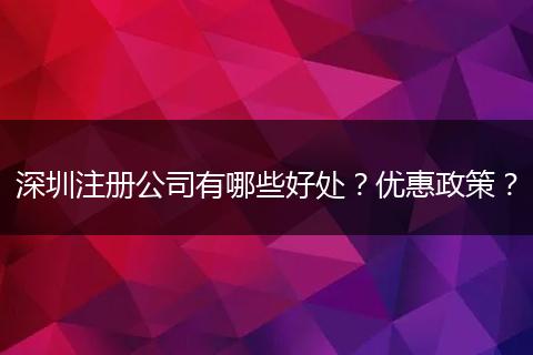 深圳注册公司有哪些好处?优惠政策?