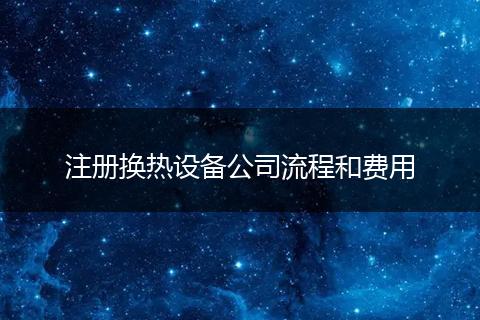 注册换热设备公司流程和费用