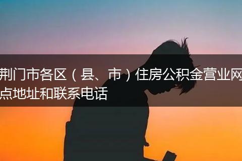 荆门市各区(县、市)住房公积金营业网点地址和联系电话