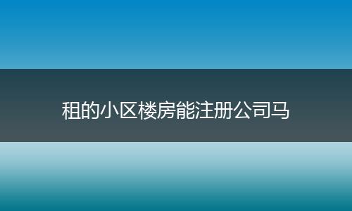 租的小区楼房能注册公司马