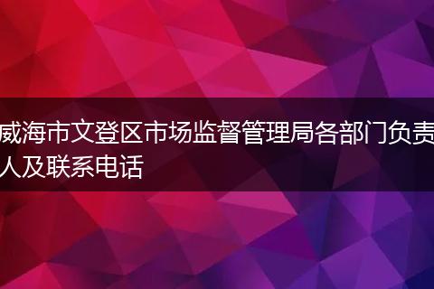威海市文登区市场监督管理局各部门负责人及联系电话