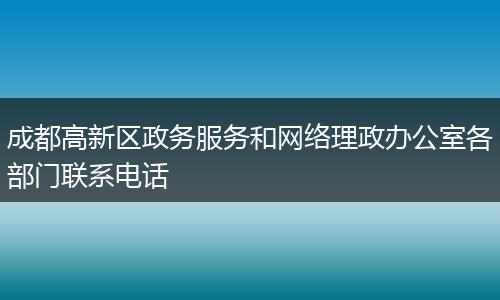 成都高新区政务服务和网络理政办公室各部门联系电话