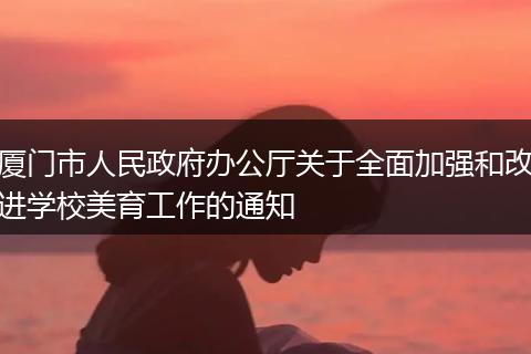 厦门市人民政府办公厅关于全面加强和改进学校美育工作的通知