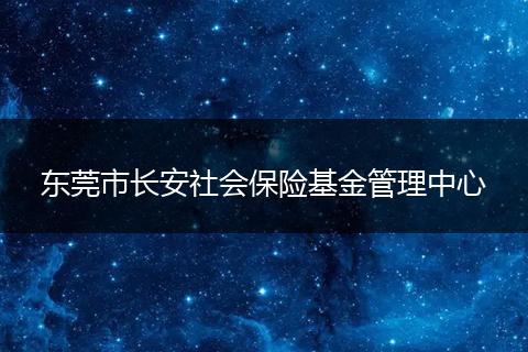 东莞市长安社会保险基金管理中心