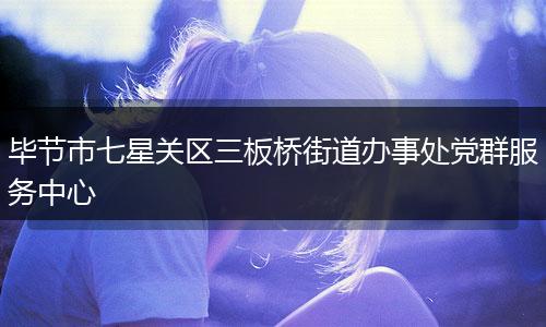 毕节市七星关区三板桥街道办事处党群服务中心