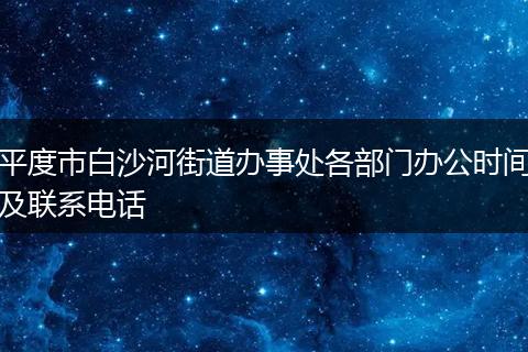 平度市白沙河街道办事处各部门办公时间及联系电话