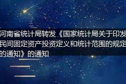 河南省统计局转发《国家统计局关于印发民间固定资产投资定义和统计范围的规定的通知》的通知