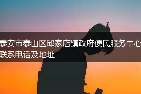泰安市泰山区邱家店镇政府便民服务中心联系电话及地址