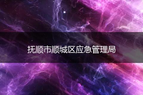 抚顺市顺城区应急管理局