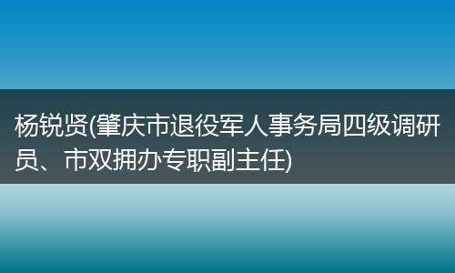 杨锐贤(肇庆市退役军人事务局四级调研员、市双拥办专职副主任)