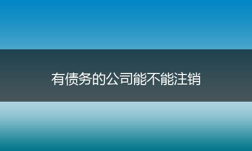 有债务的公司能不能注销