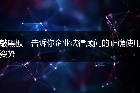 敲黑板：告诉你企业法律顾问的正确使用姿势