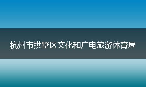 杭州市拱墅区文化和广电旅游体育局