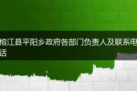 榕江县平阳乡政府各部门负责人及联系电话