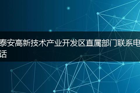 泰安高新技术产业开发区直属部门联系电话
