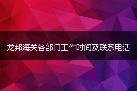 龙邦海关各部门工作时间及联系电话
