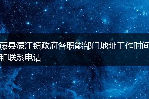 藤县濛江镇政府各职能部门地址工作时间和联系电话