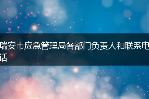 瑞安市应急管理局各部门负责人和联系电话