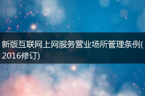 新版互联网上网服务营业场所管理条例(2016修订)